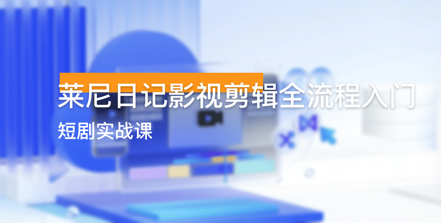 莱尼日记影视剪辑全流程入门+短剧实战课