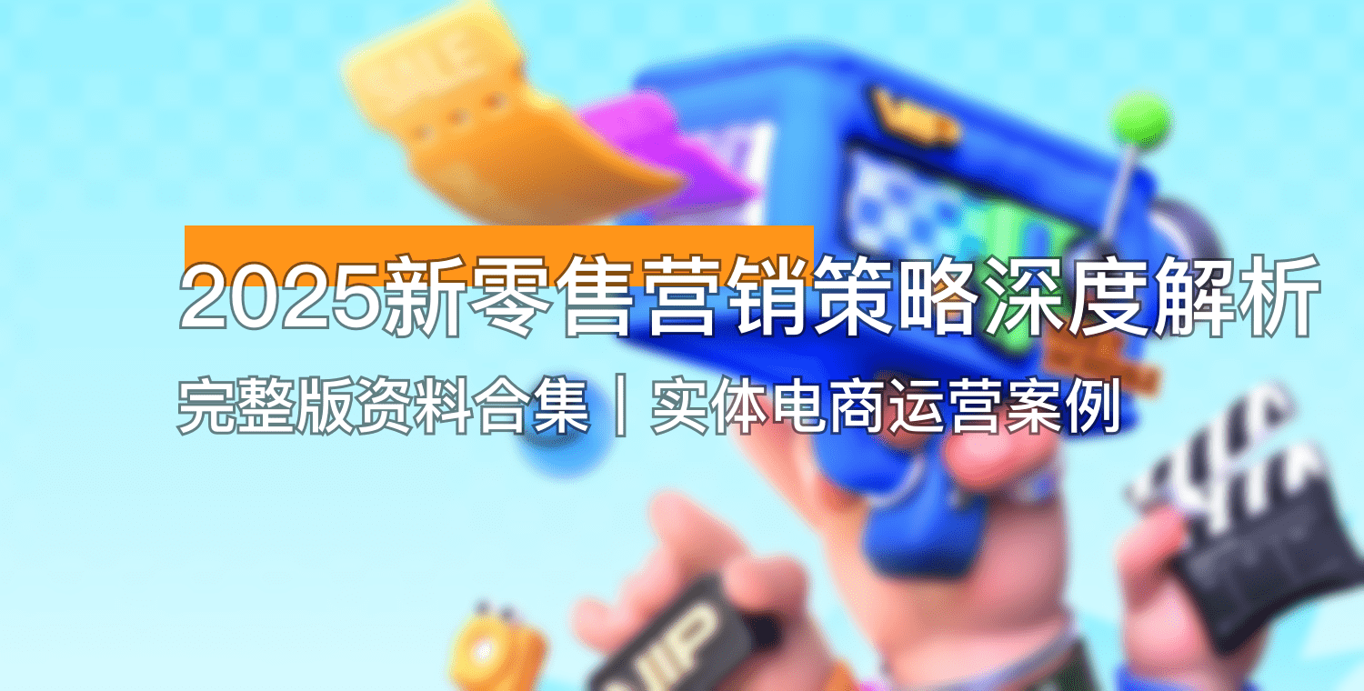 2025新零售营销策略深度解析【完整版资料合集】｜实体电商运营案例